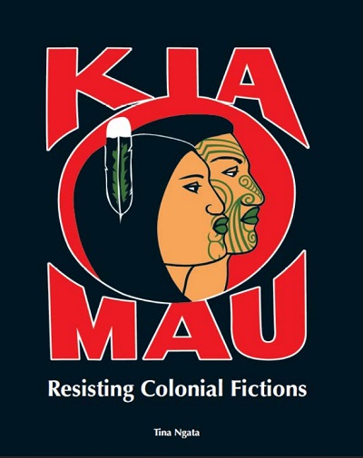 Kia Mau: Resisting Colonial Fictions.Critical essays by Tina Ngata.